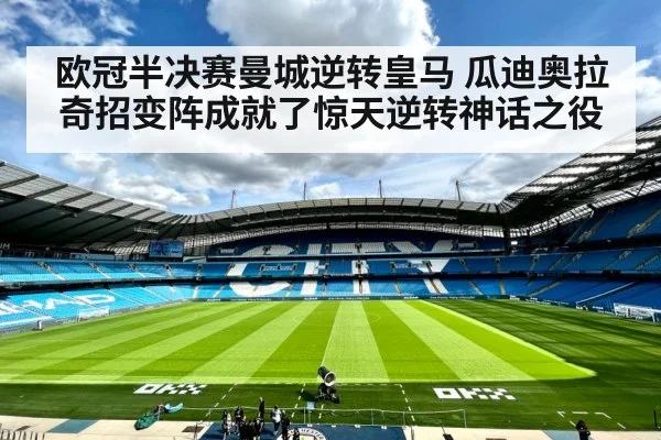 欧冠半决赛曼城逆转皇马 瓜迪奥拉奇招变阵成就了惊天逆转神话之役